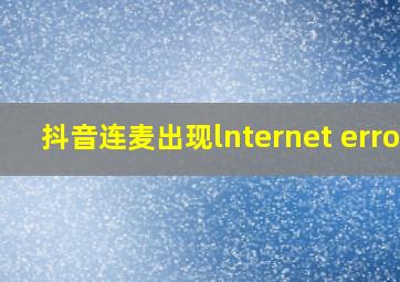 抖音连麦出现lnternet error